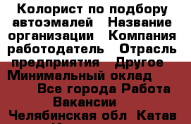 Колорист по подбору автоэмалей › Название организации ­ Компания-работодатель › Отрасль предприятия ­ Другое › Минимальный оклад ­ 15 000 - Все города Работа » Вакансии   . Челябинская обл.,Катав-Ивановск г.